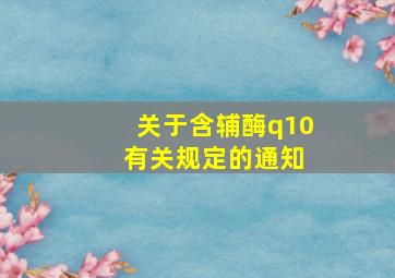 关于含辅酶q10 有关规定的通知